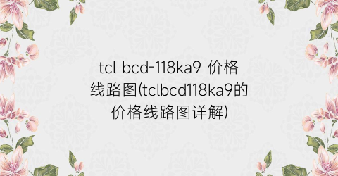 tcl bcd-118ka9 价格线路图(tclbcd118ka9的价格线路图详解)